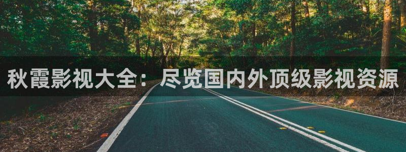 金桔视频app：秋霞影视大全：尽览国内外顶级影视资源