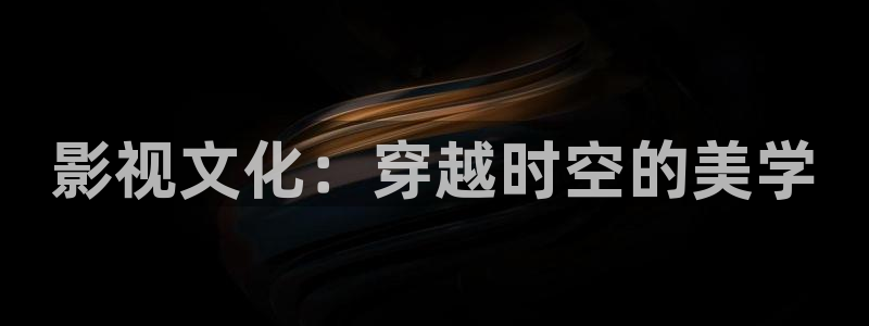 金桔视频下载：影视文化：穿越时空的美学