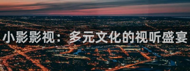金桔影视app：小影影视：多元文化的视听盛宴