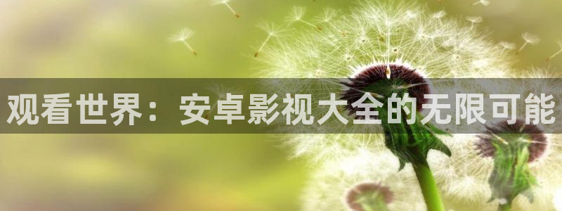 金桔利咽清喉片：观看世界：安卓影视大全的无限可能