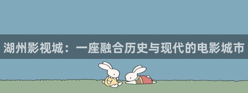 金桔影视：湖州影视城：一座融合历史与现代的电影城市